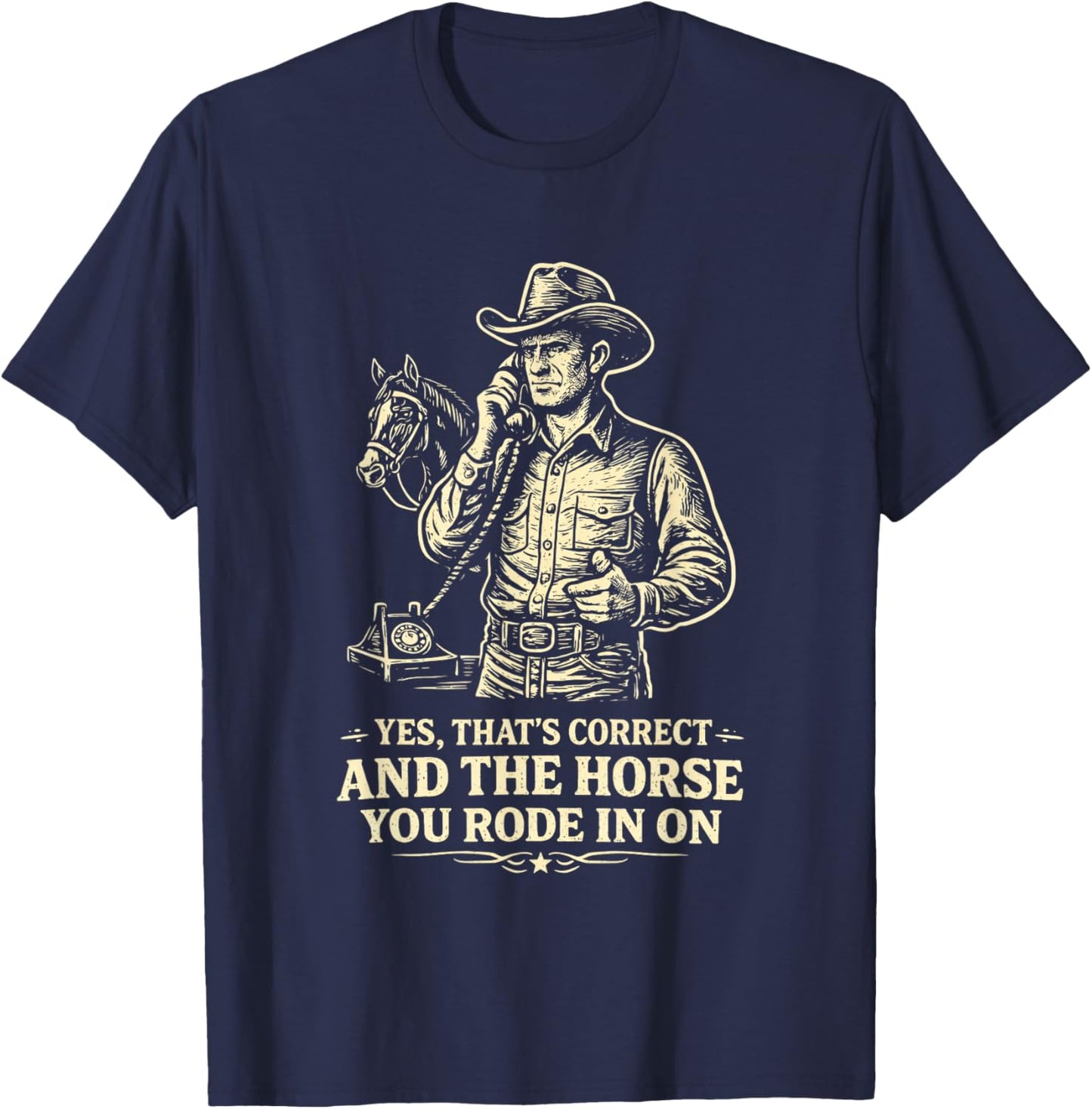 Yes Thats Correct Horse You Rode in On Funny Cowboy Sarcasm T-Shirt - T-Shirt | Navy