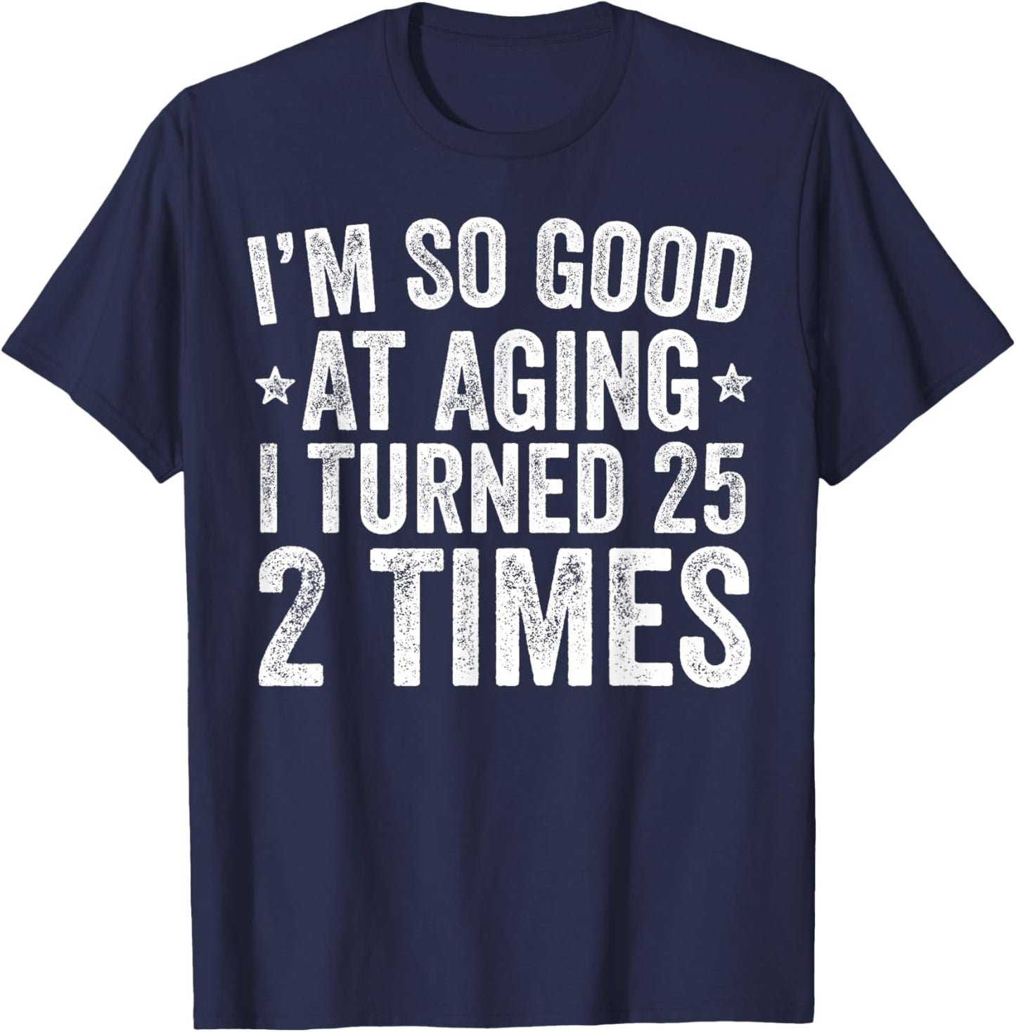 I'm So Good at Aging I Turned 25 2 Times 50th Birthday T-Shirt - T-Shirt | Navy
