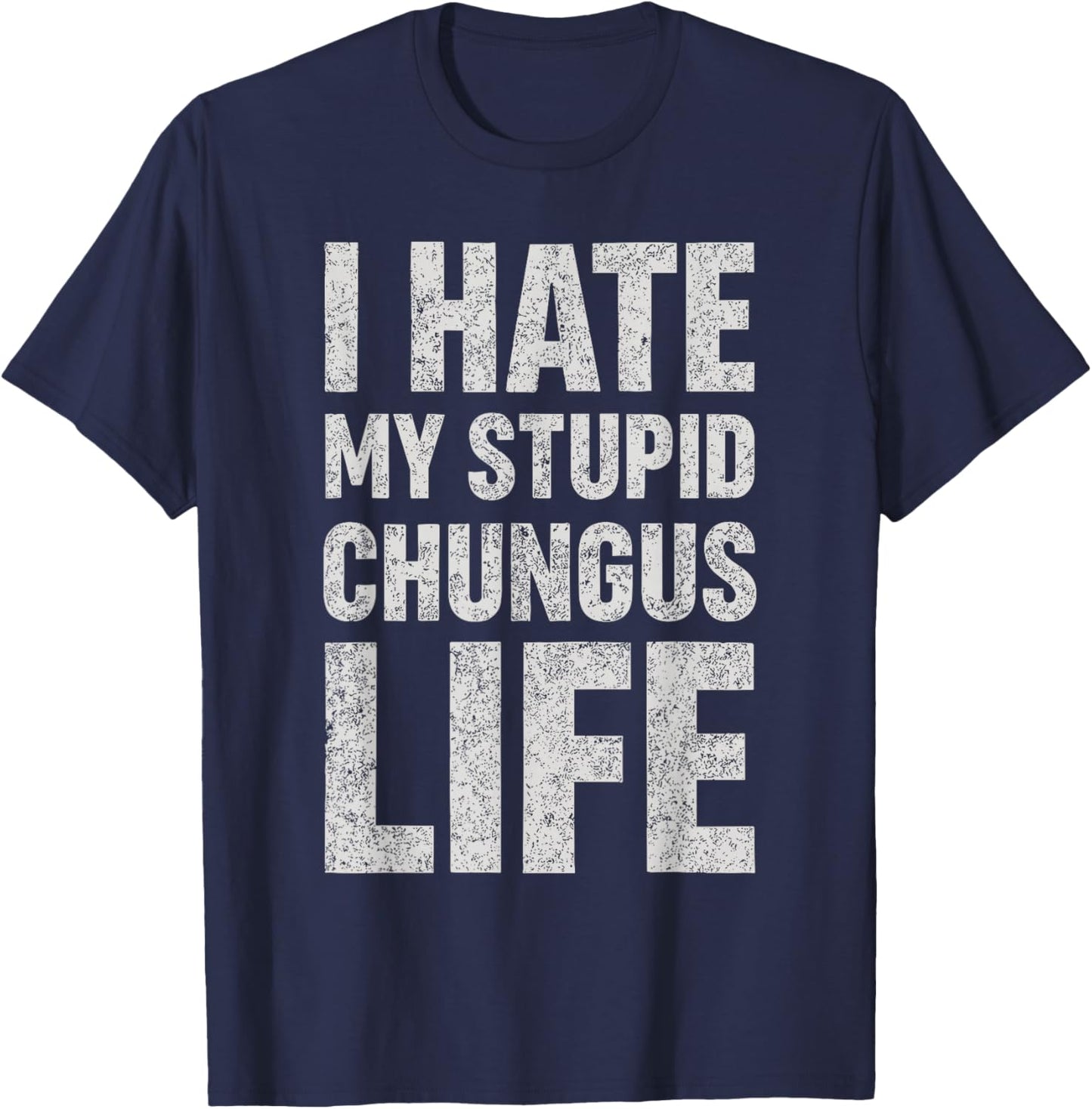 I Hate My Stupid Chungus Life Funny Saying Meme T-Shirt - T-Shirt | Navy