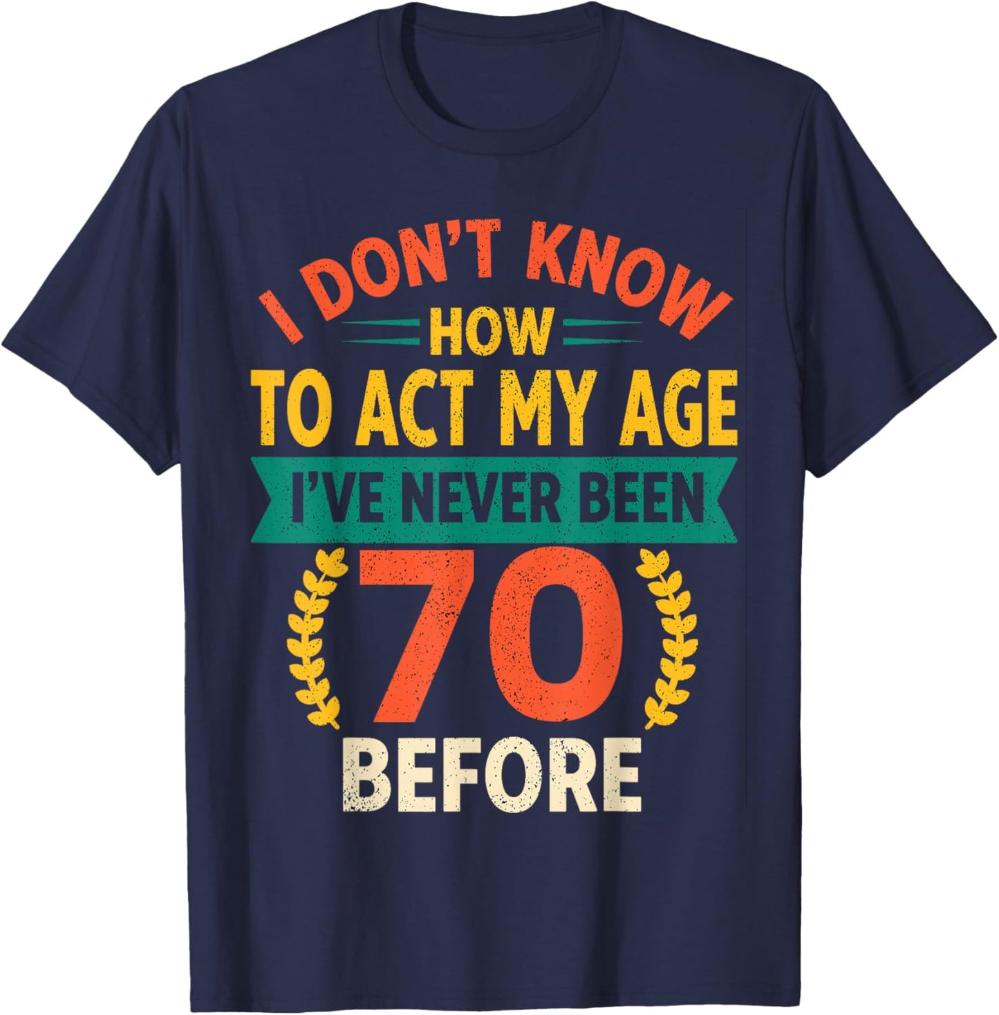 70th Birthday Humour - I Dont Know How to Act My Age T-Shirt - T-Shirt | Navy
