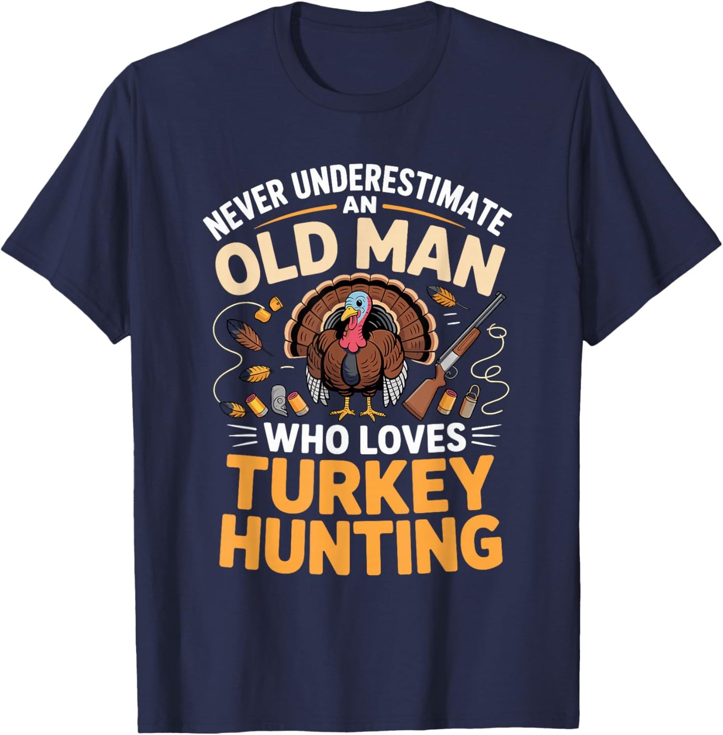 Never Underestimate an Old Man Who Loves Turkey Hunting T-Shirt - T-Shirt | Navy