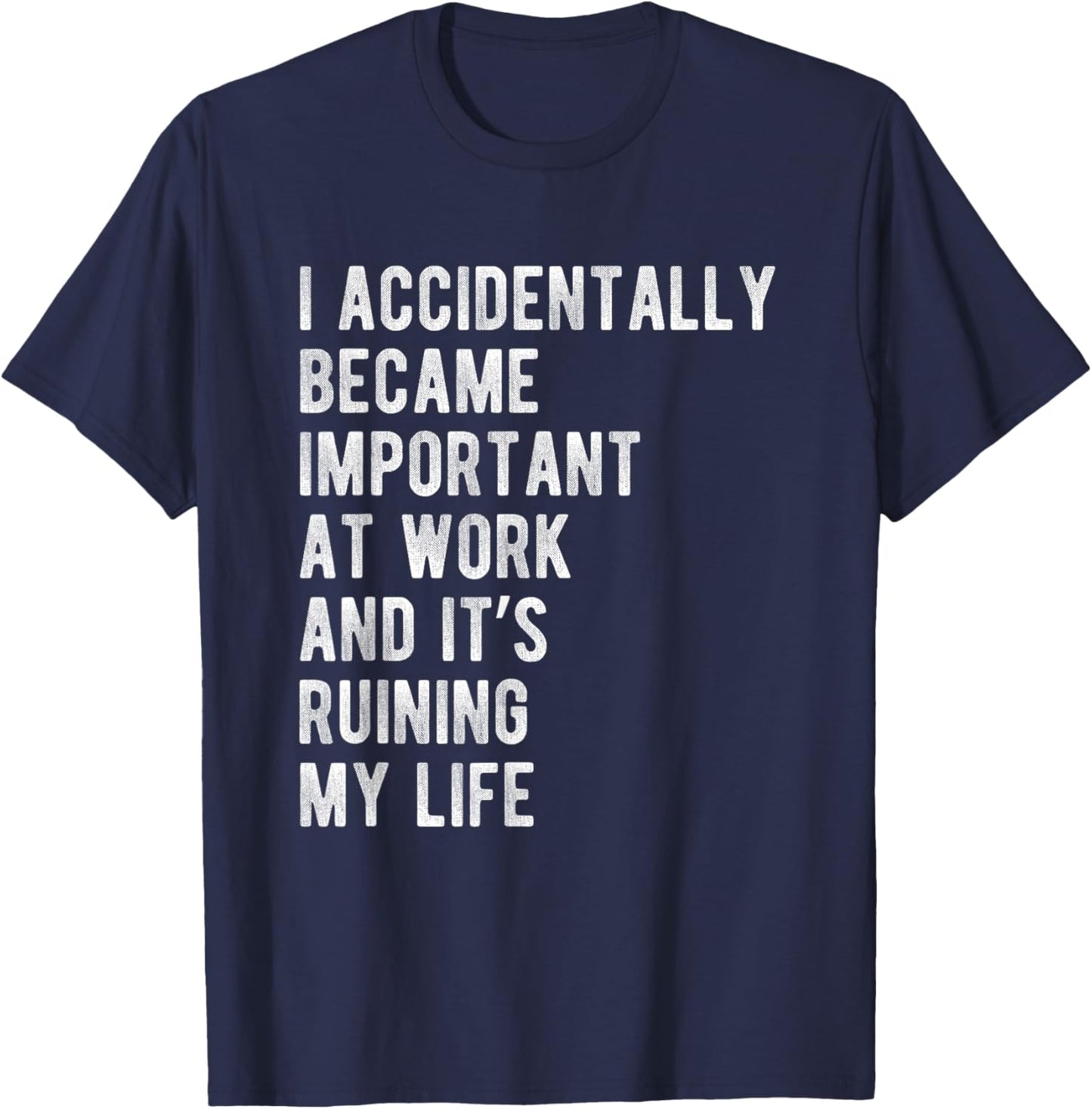 I Accidentally Became Important at Work Its Ruining My Life T-Shirt - T-Shirt | Navy