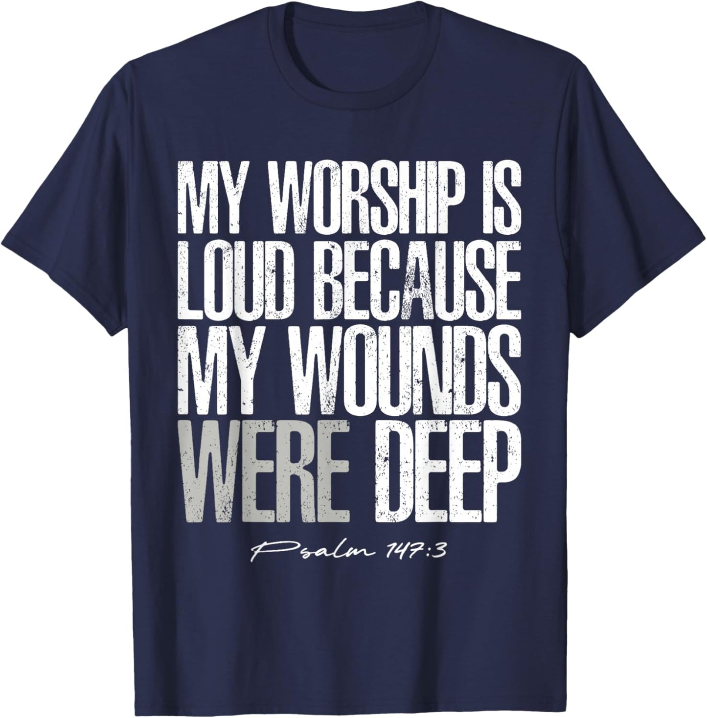 My Worship is Loud Because My Wounds were Deep Psalm 147:3 T-Shirt - T-Shirt | Navy