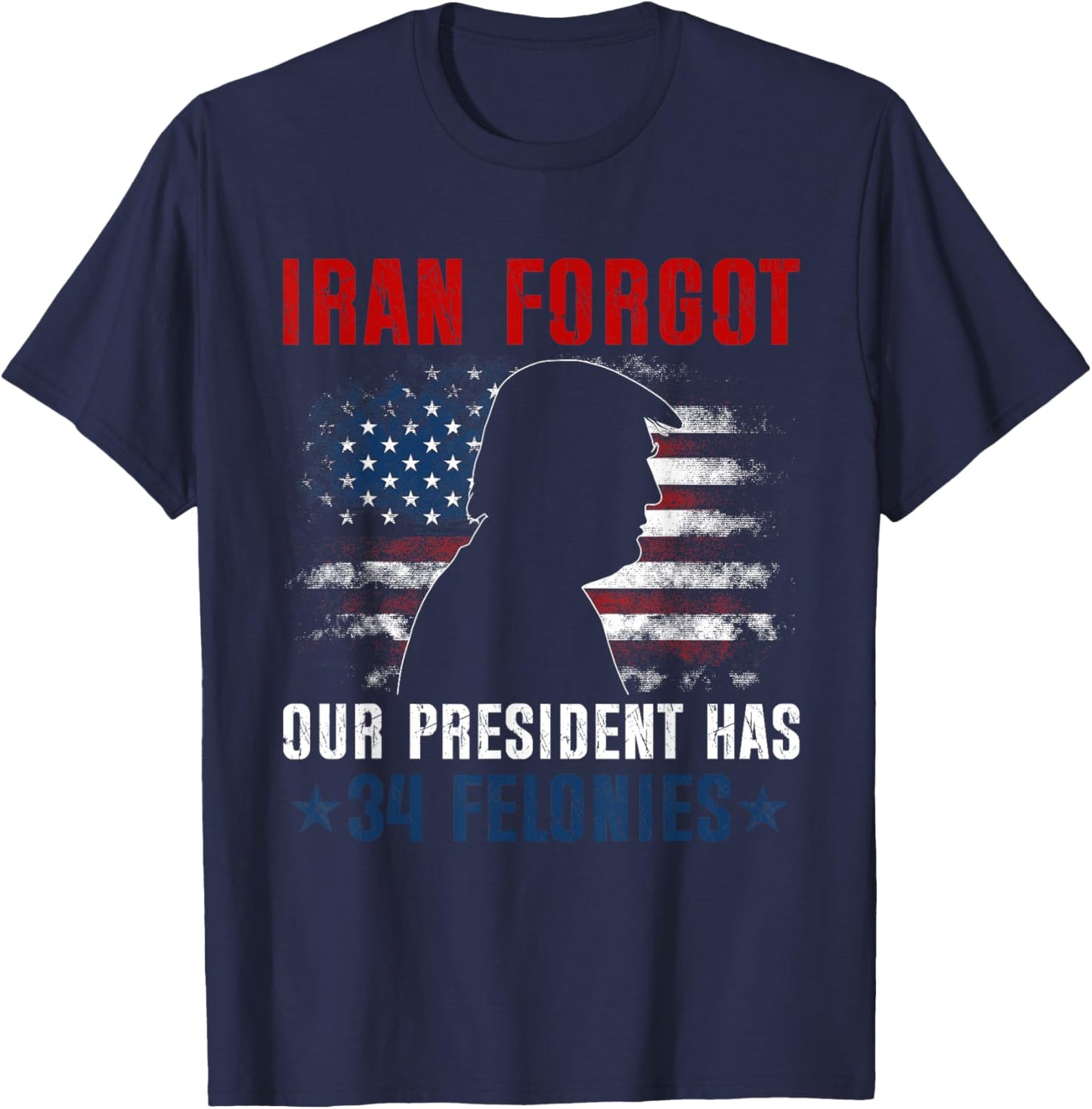Iran Forgot Our President Has 34 Felonies Vintage US Flag T-Shirt - T-Shirt | Navy
