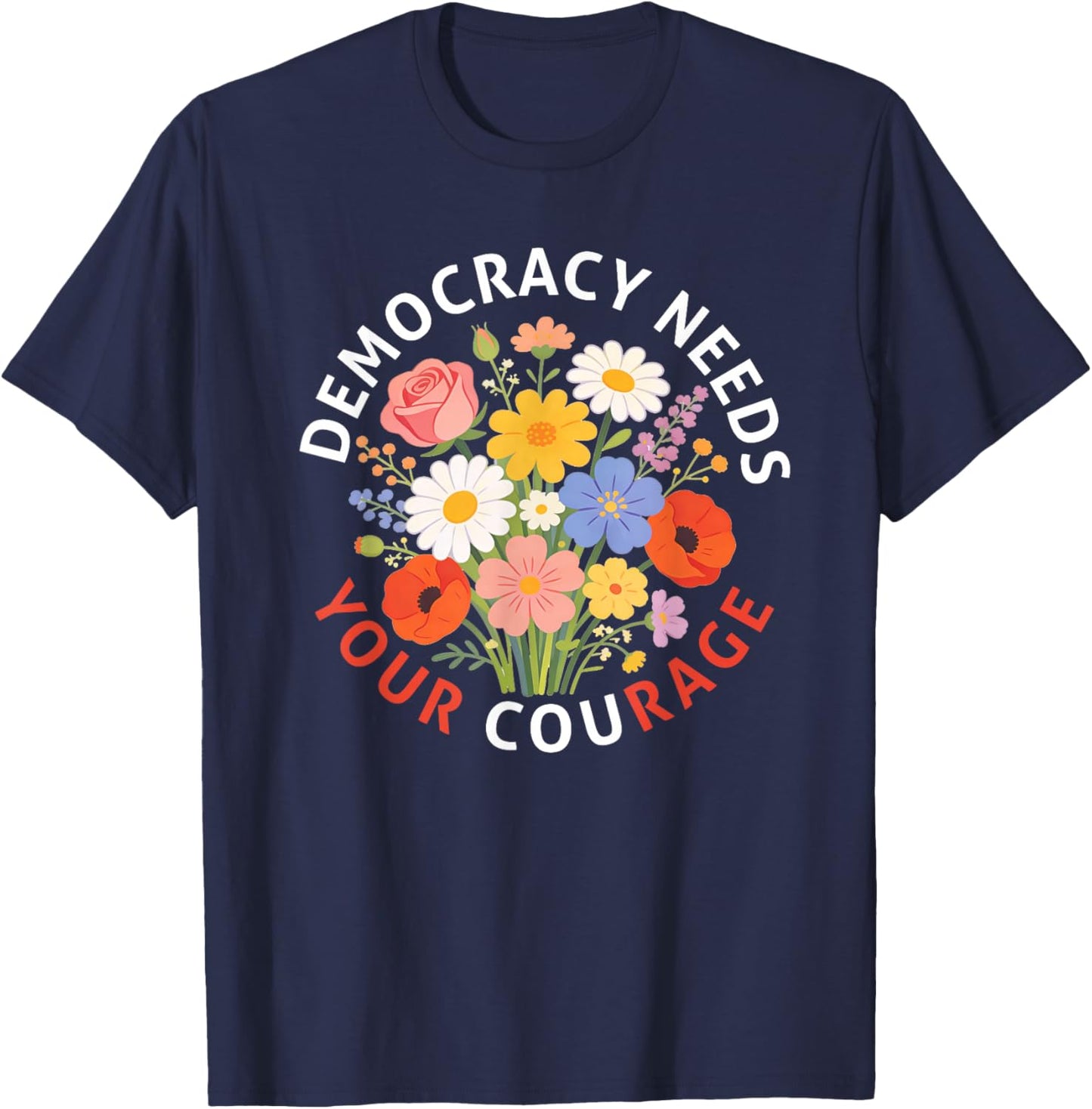 Democracy Needs Your Courage Politics Freedom Protest Floral T-Shirt - T-Shirt | Navy