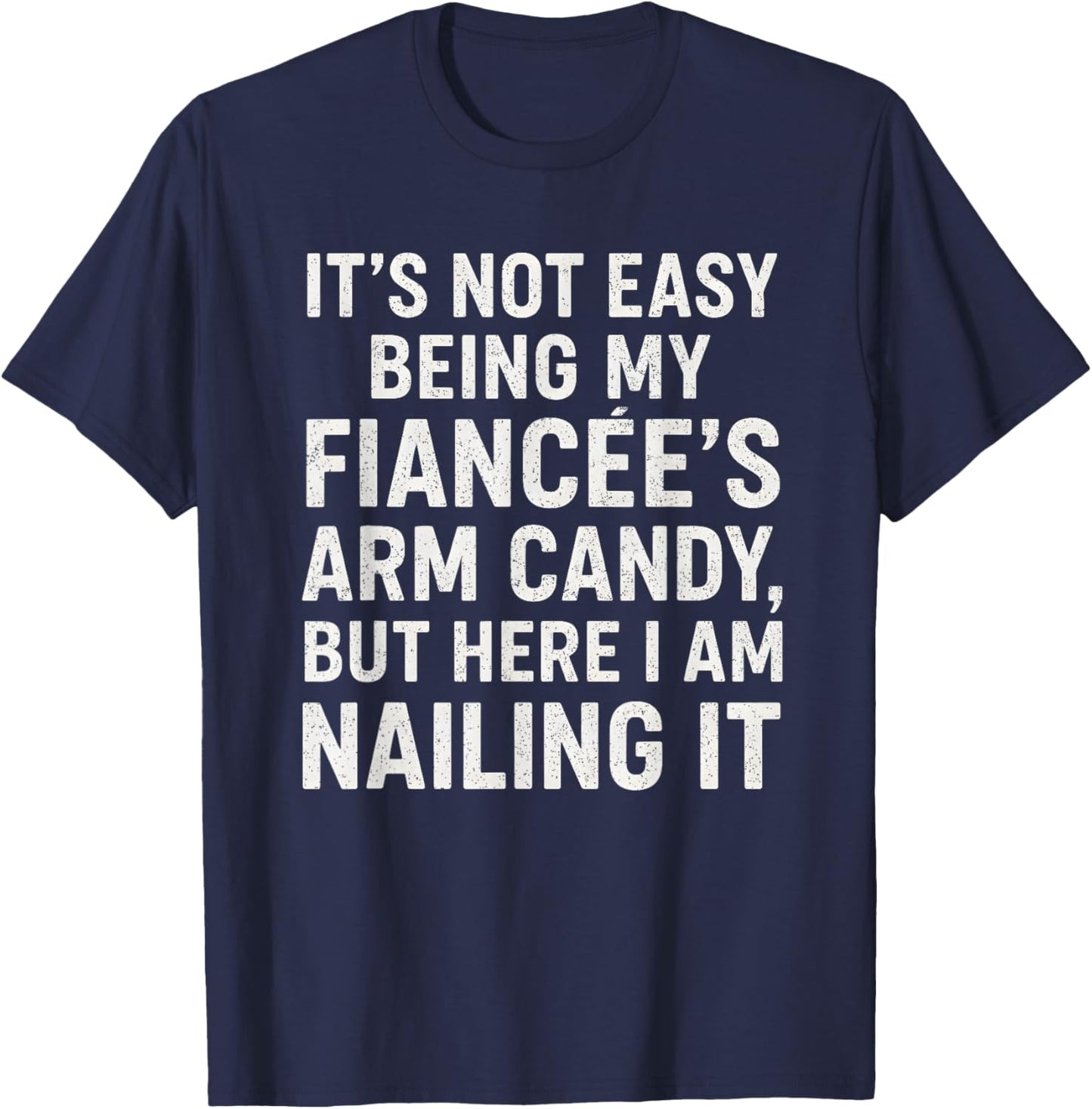 Funny Engagement It’s Not Easy Being My Fiancée’s Arm Candy T-Shirt - T-Shirt | Navy