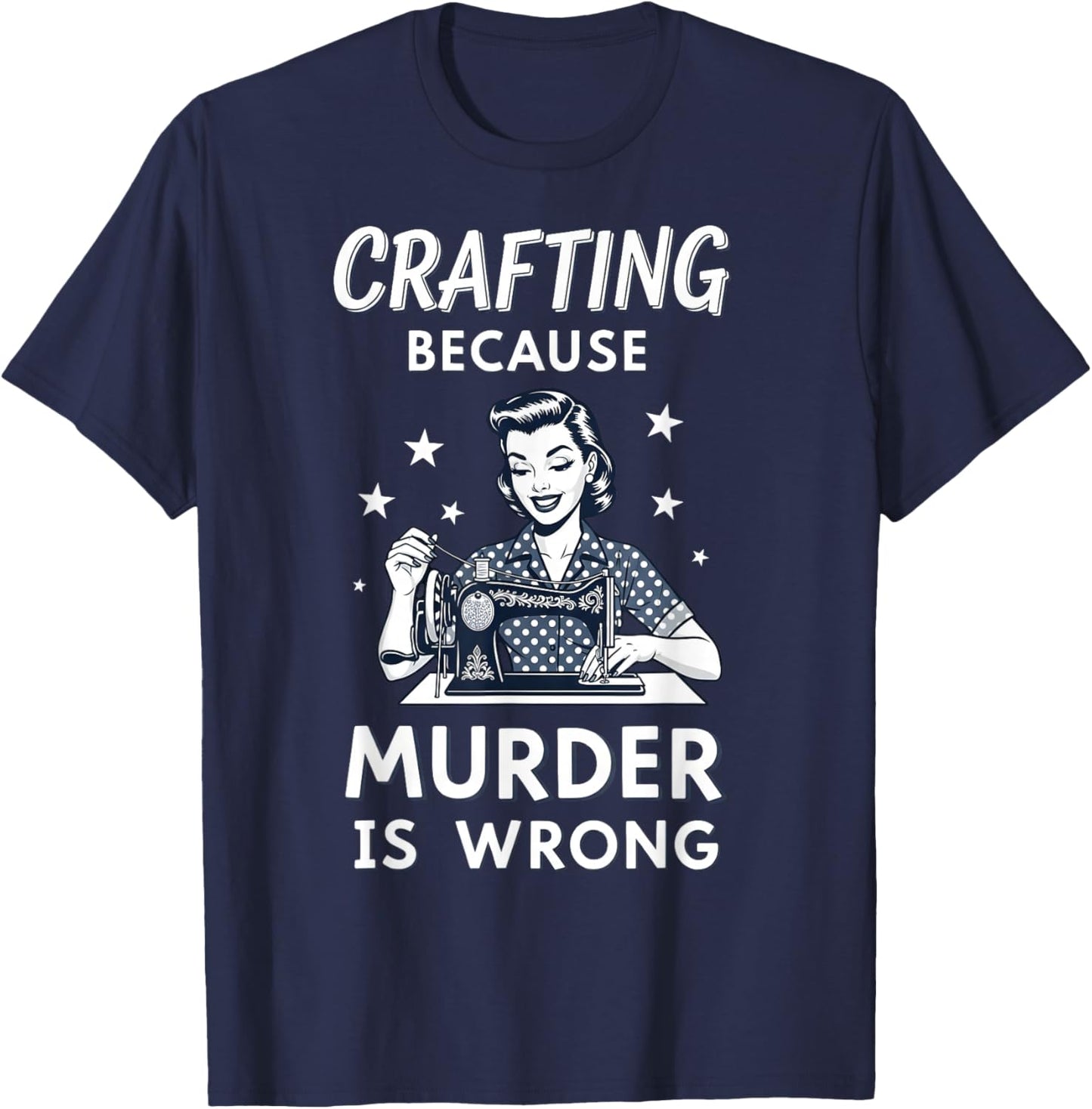 Crafting Because Murder is Wrong Retro Sewing Humor Design T-Shirt - T-Shirt | Navy