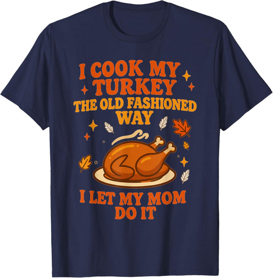 I Cook My Turkey The Old Fashioned Way I Let My Mom Do It T-Shirt - T-Shirt | Navy