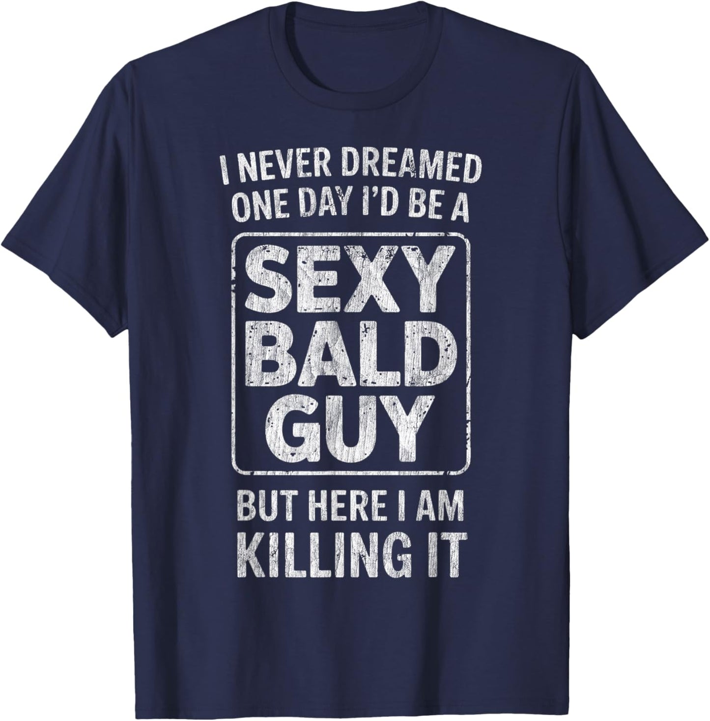 I Never Dreamed One Day I'd Be A Sexy Bald Guy Funny T-Shirt - T-Shirt | Navy