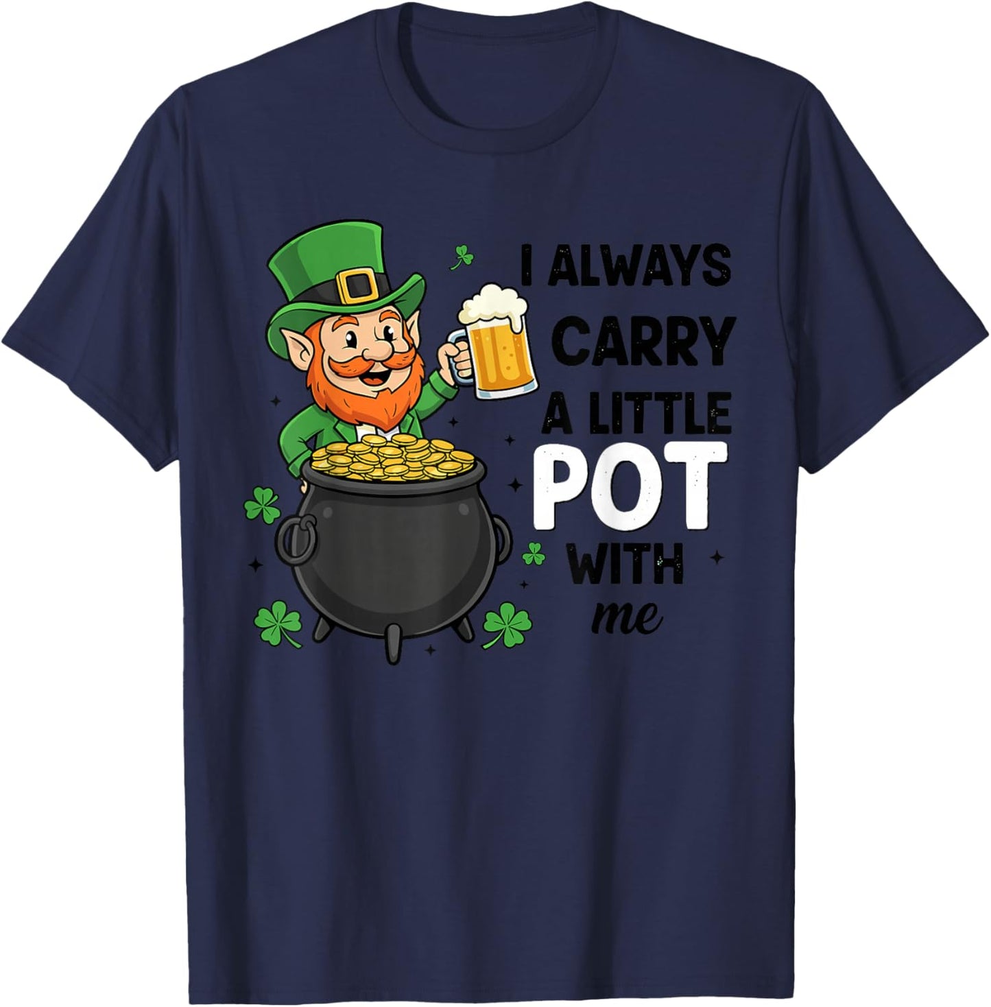 St Patricks Leprechaun Costume,I Always Carry A Little Pot T-Shirt - T-Shirt | Navy