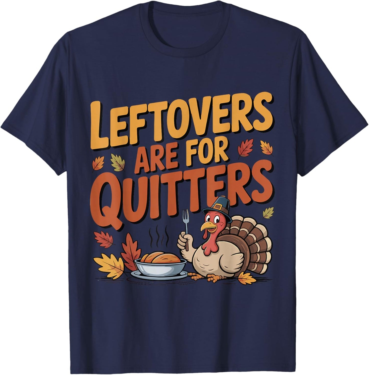 Leftovers are for Quitters Funny Thanksgiving Turkey T-Shirt - T-Shirt | Navy