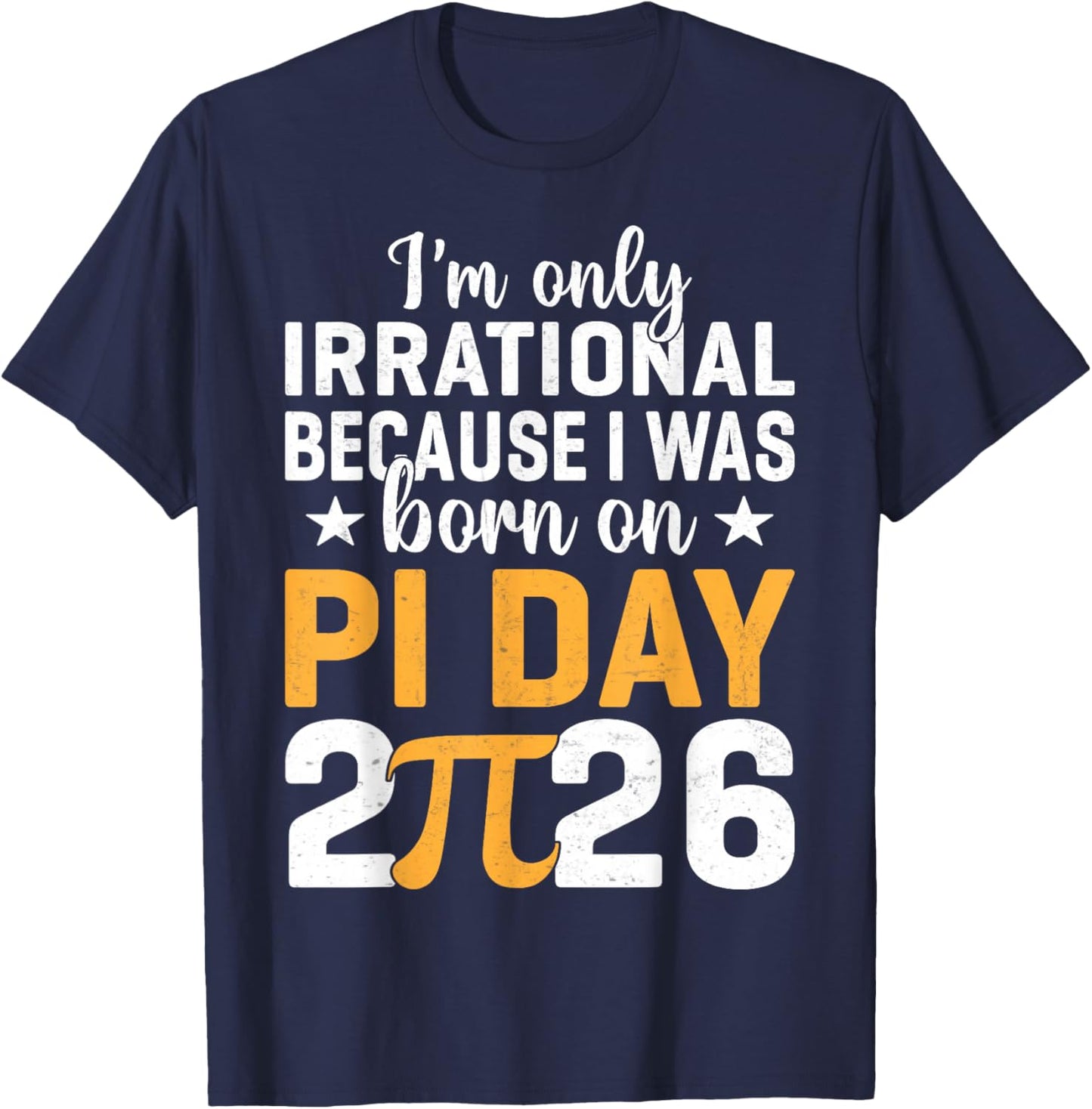 I'm Only Irrational I was Born On Pi Day 2026 Birthday T-Shirt - T-Shirt | Navy