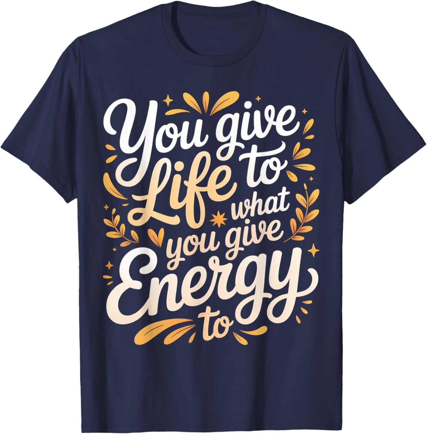 You Give Life to What You Give Energy to Mindset T-Shirt - T-Shirt | Navy