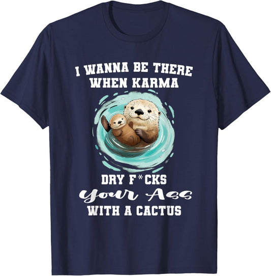 I Wanna Be There When Karma Dry Fucks You Ass with A Cactus T-Shirt - T-Shirt | Navy