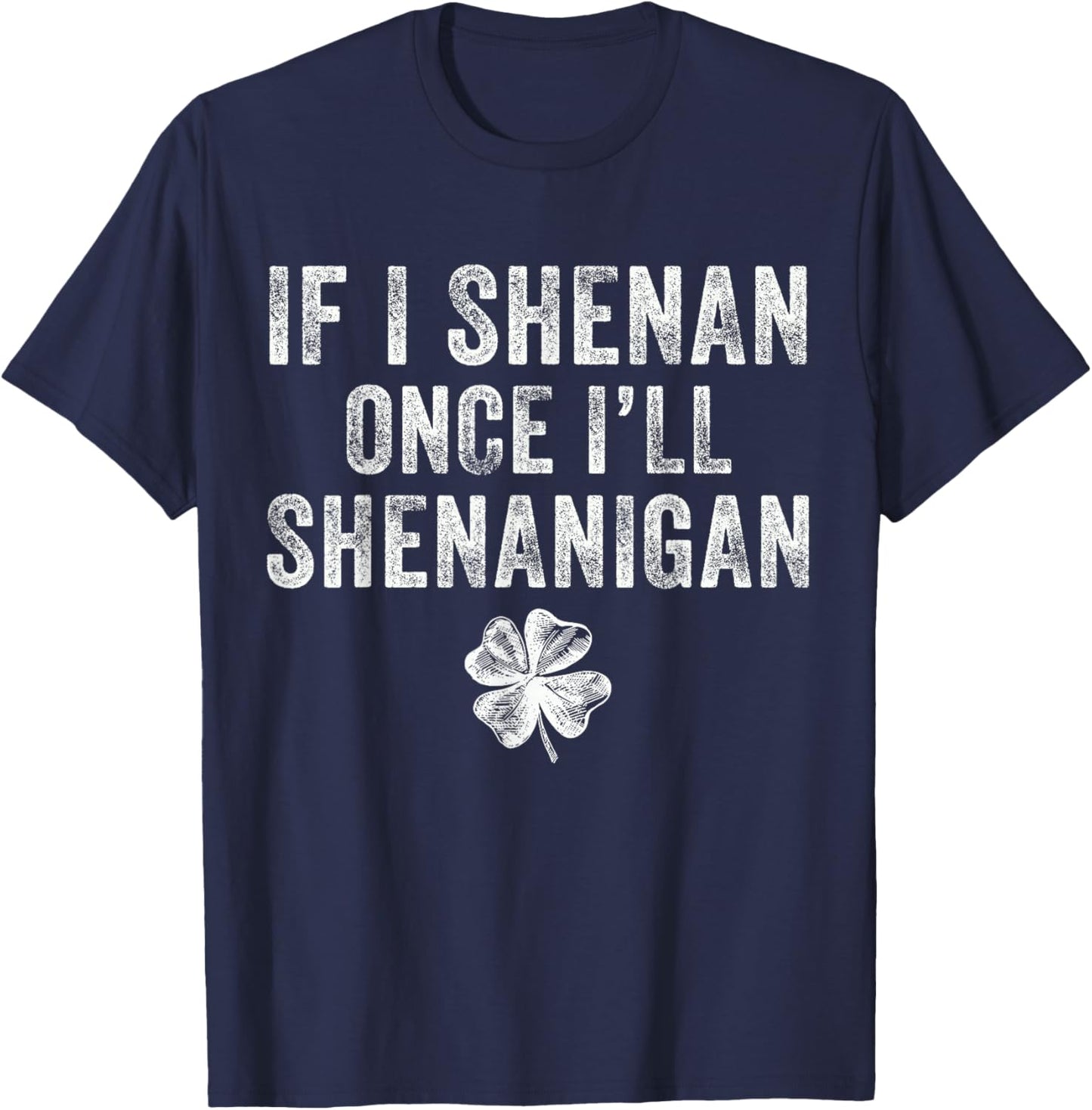 St Patricks Day If I Shenan Once I'll Shenanigan Clovers T-Shirt - T-Shirt | Navy