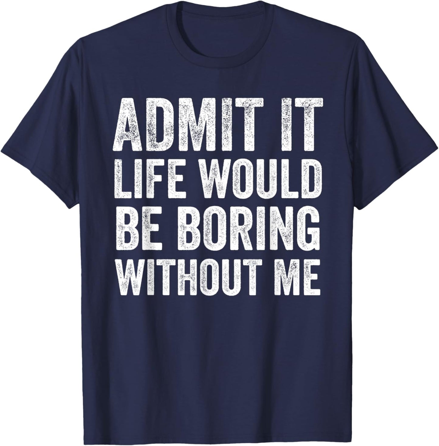 Admit It Life Would Be Boring Without Me Funny Saying T-Shirt - T-Shirt | Navy