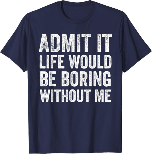 Admit It Life Would Be Boring Without Me Funny Saying T-Shirt - T-Shirt | Navy