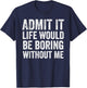 Admit It Life Would Be Boring Without Me Funny Saying T-Shirt - T-Shirt | Navy
