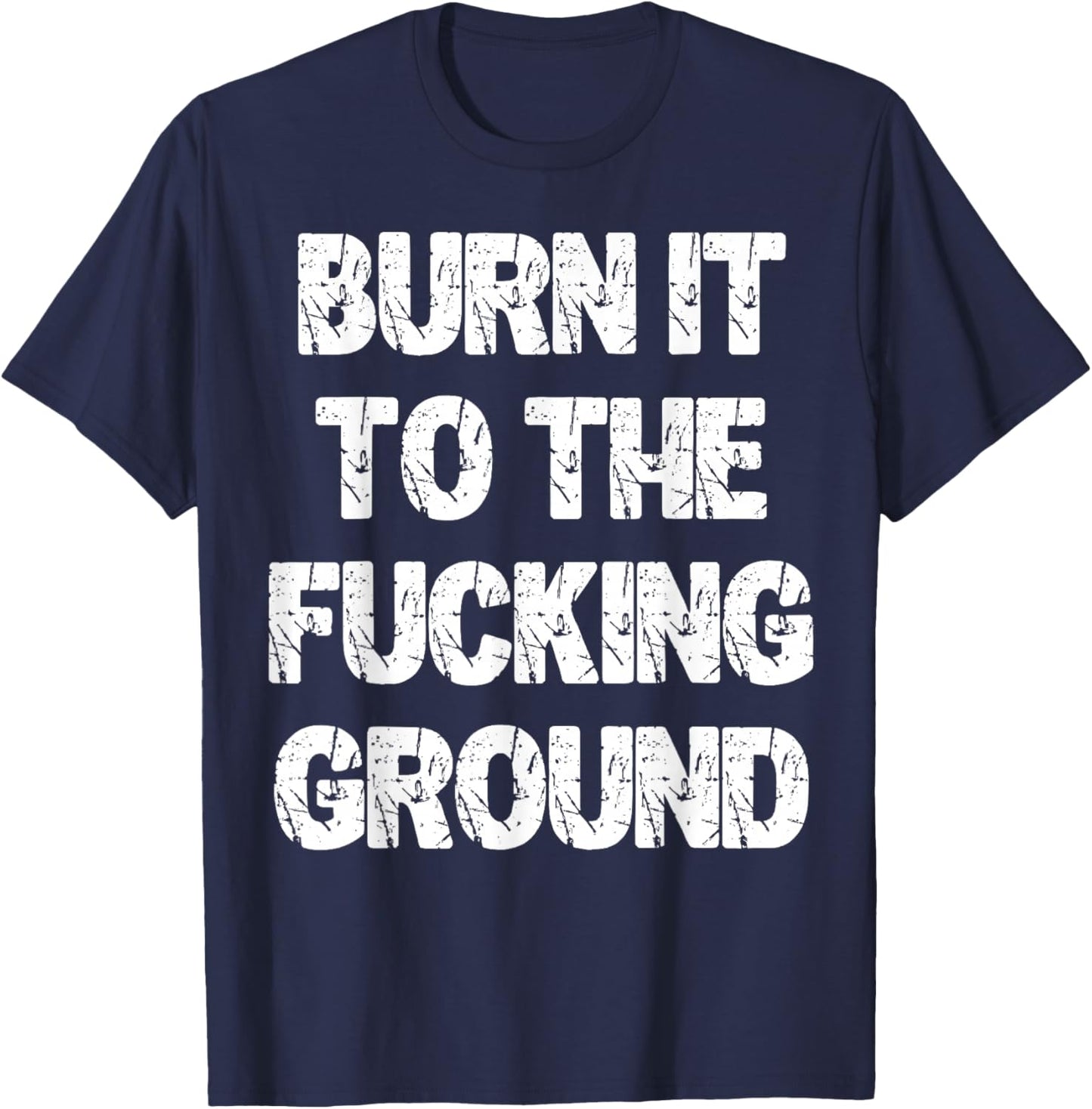 Burn It to The Fucking Ground T-Shirt - T-Shirt | Navy