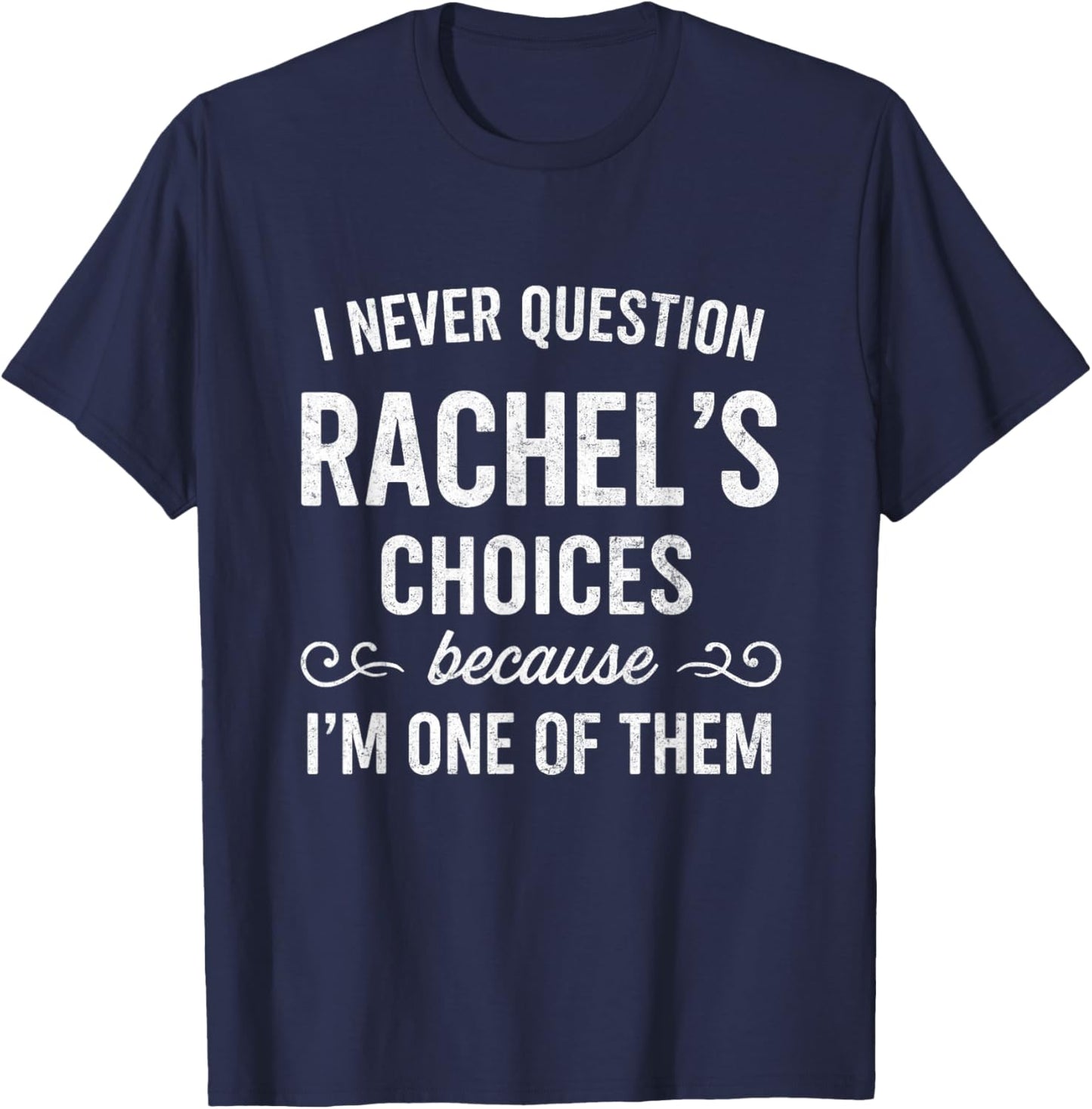 I Never Question RACHEL's Choices Because I'm One of Them T-Shirt - T-Shirt | Navy