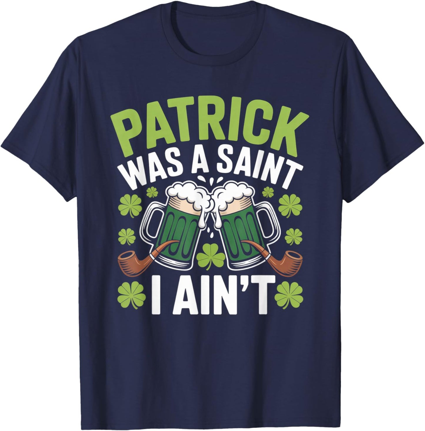 Funny St. Patrick was a Saint I Ain’t Green Beer Party T-Shirt - T-Shirt | Navy