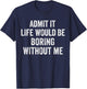 Admit It Life Would Be Boring Without Me Sarcastic Funny T-Shirt - T-Shirt | Navy