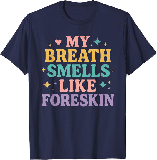 My Breath Smells Like Foreskin T-Shirt - T-Shirt | Navy