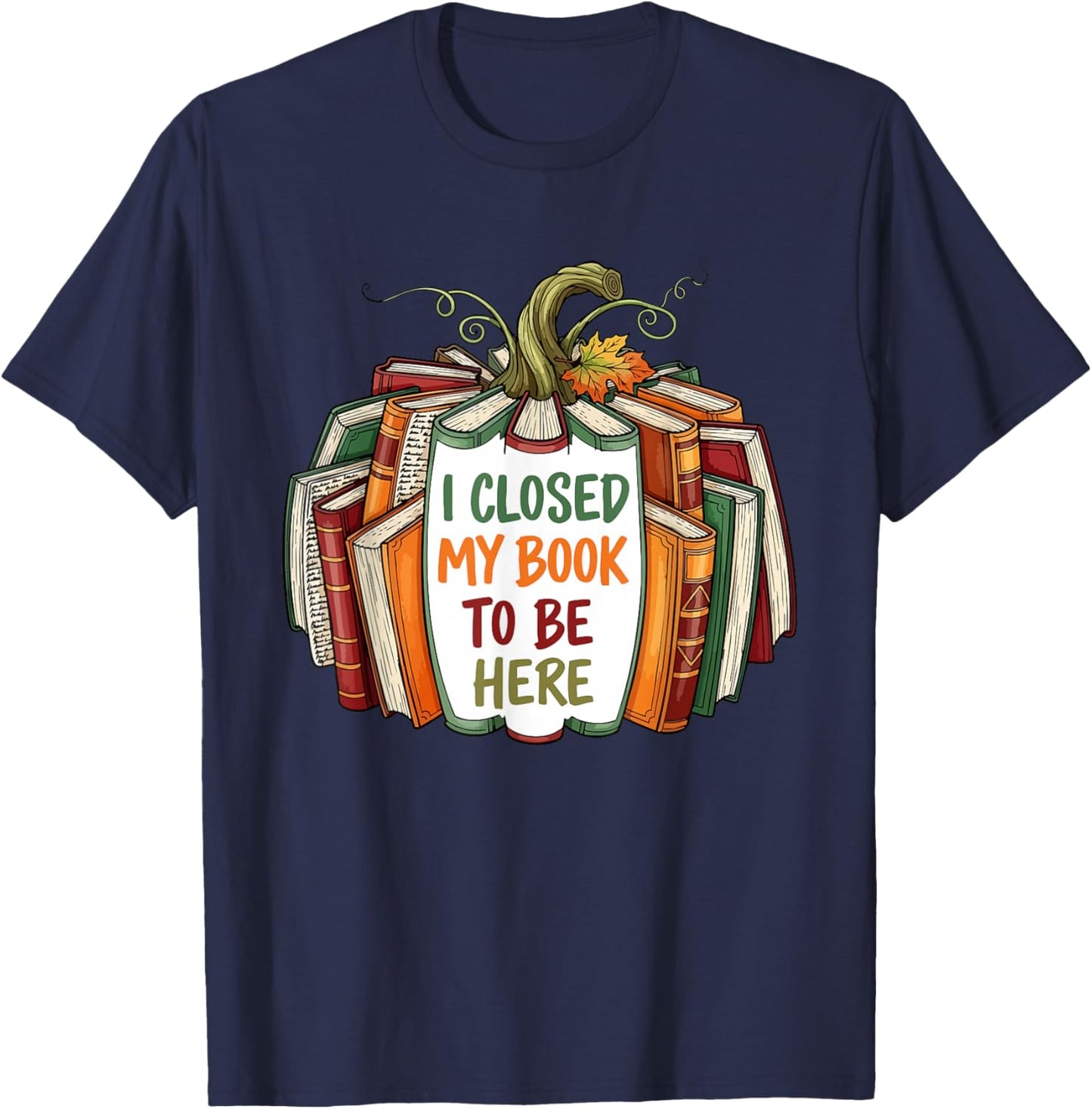 I Closed My Book to Be Here, Funny Fall Pumpkin T-Shirt - T-Shirt | Navy