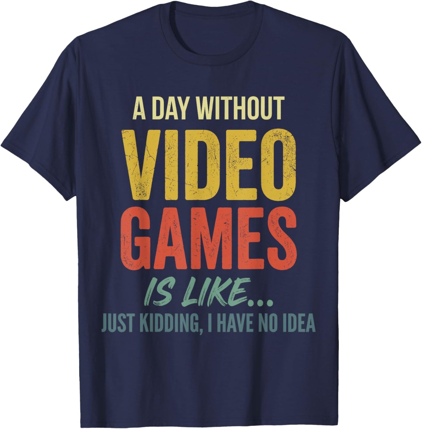 A Day Without Video Games is Like just Kidding Have no idea T-Shirt - T-Shirt | Navy