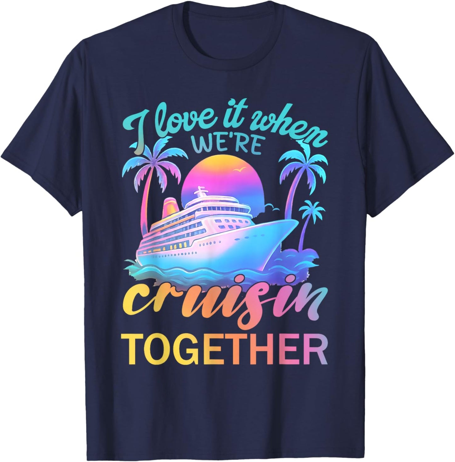 I Love It When We’re Cruisin' Together 2026 Cruise Vacation T-Shirt - T-Shirt | Navy