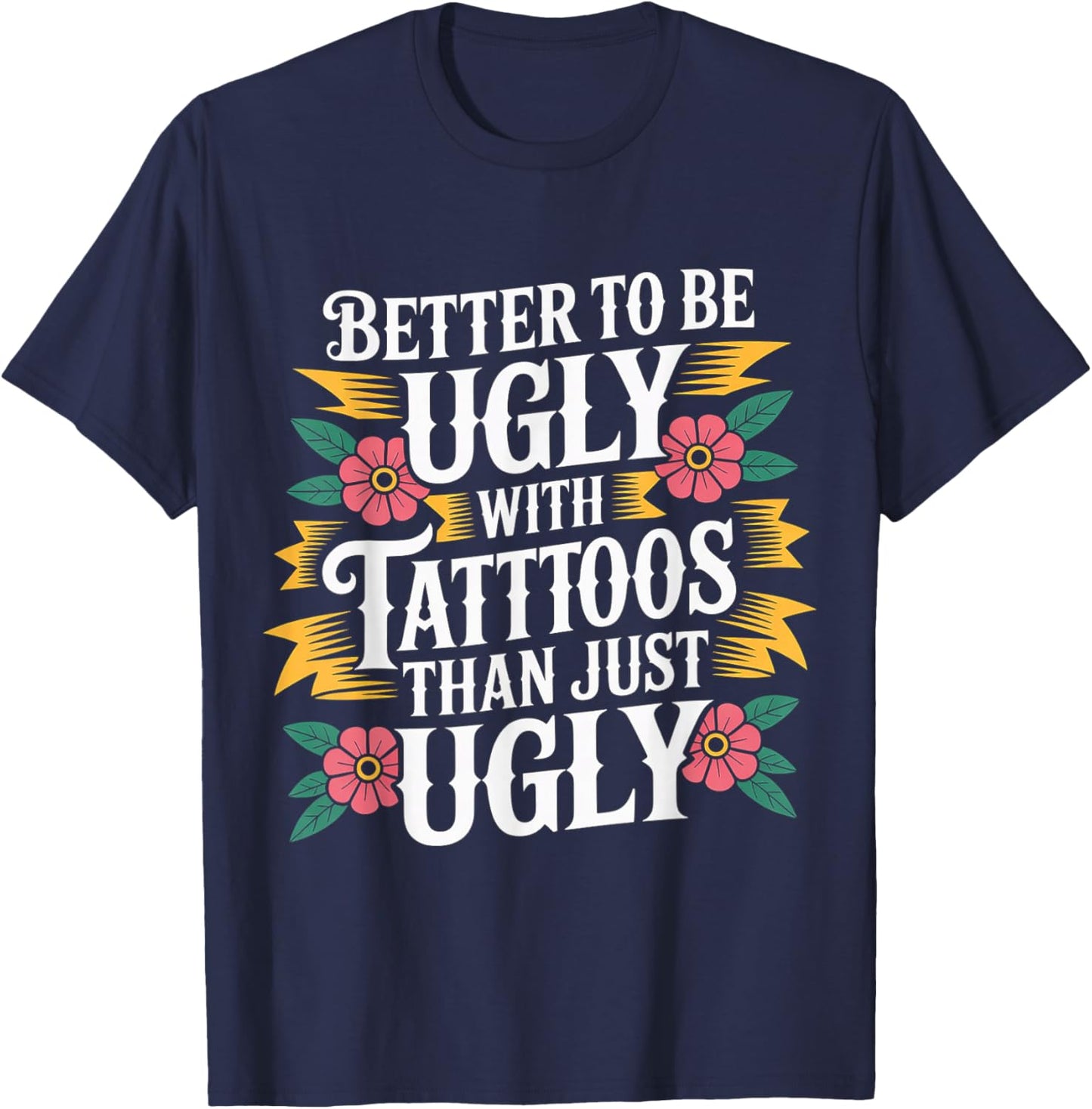 Better to Be Ugly with Tattoos Than Just Ugly T-Shirt - T-Shirt | Navy