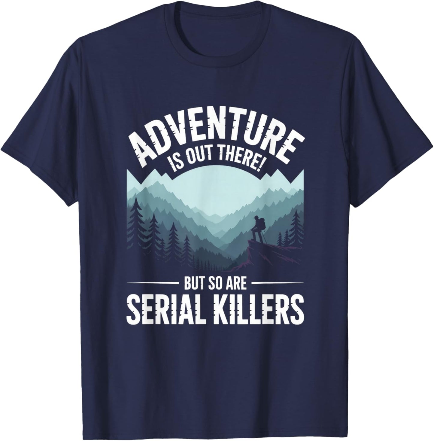 Adventure is Out There But So are Serial Killers T-Shirt - T-Shirt | Navy
