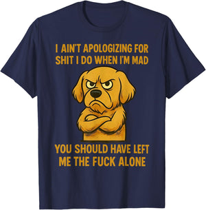 Dog I Ain't Apologizing for Shit I Do When I'm Mad You T-Shirt - T-Shirt | Navy