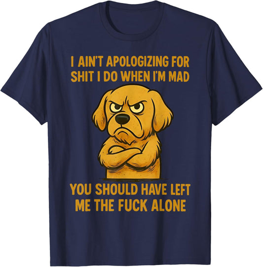 Dog I Ain't Apologizing for Shit I Do When I'm Mad You T-Shirt - T-Shirt | Navy