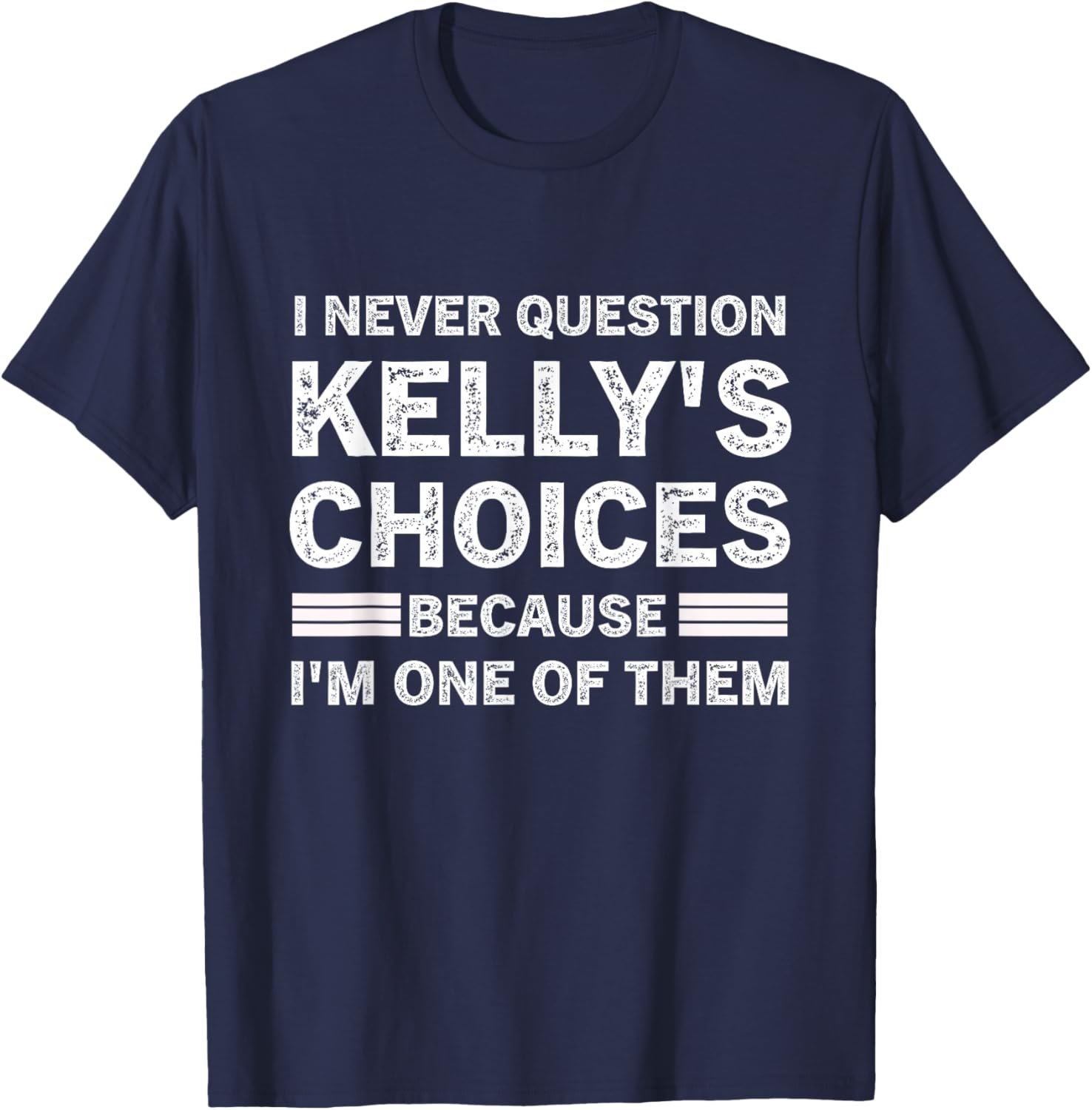 I Never Question Kelly's's Choices Because I'm One of Them T-Shirt - T-Shirt | Navy