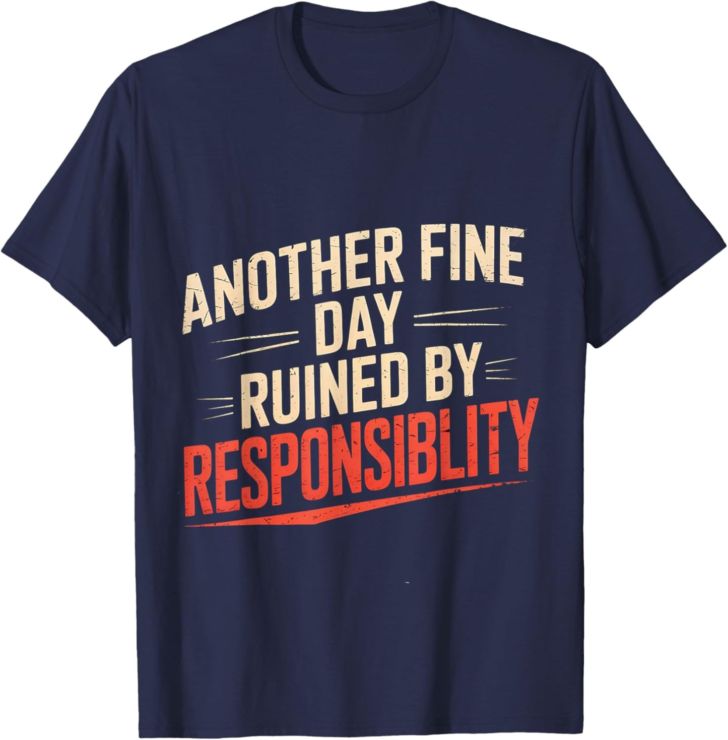 Another Fine Day Ruined by Responsibility Funny Sarcastic T-Shirt - T-Shirt | Navy