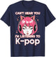 Cant Hear You Im Listening Kpop Funny Saying Women Men Kids T-Shirt - T-Shirt | Navy