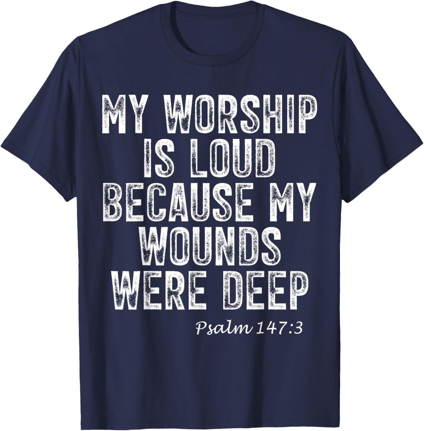 Psalm 147:3 My Worship is Loud Because Wounds were Deep T-Shirt - T-Shirt | Navy