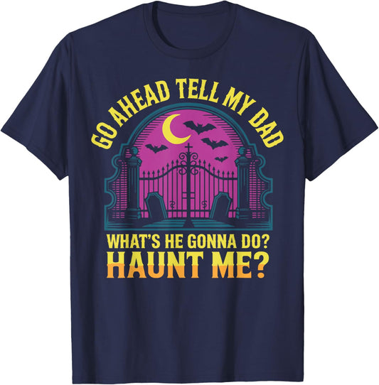Go Ahead Tell My Dad What's He Gonna Do Haunt Me T-Shirt - T-Shirt | Navy