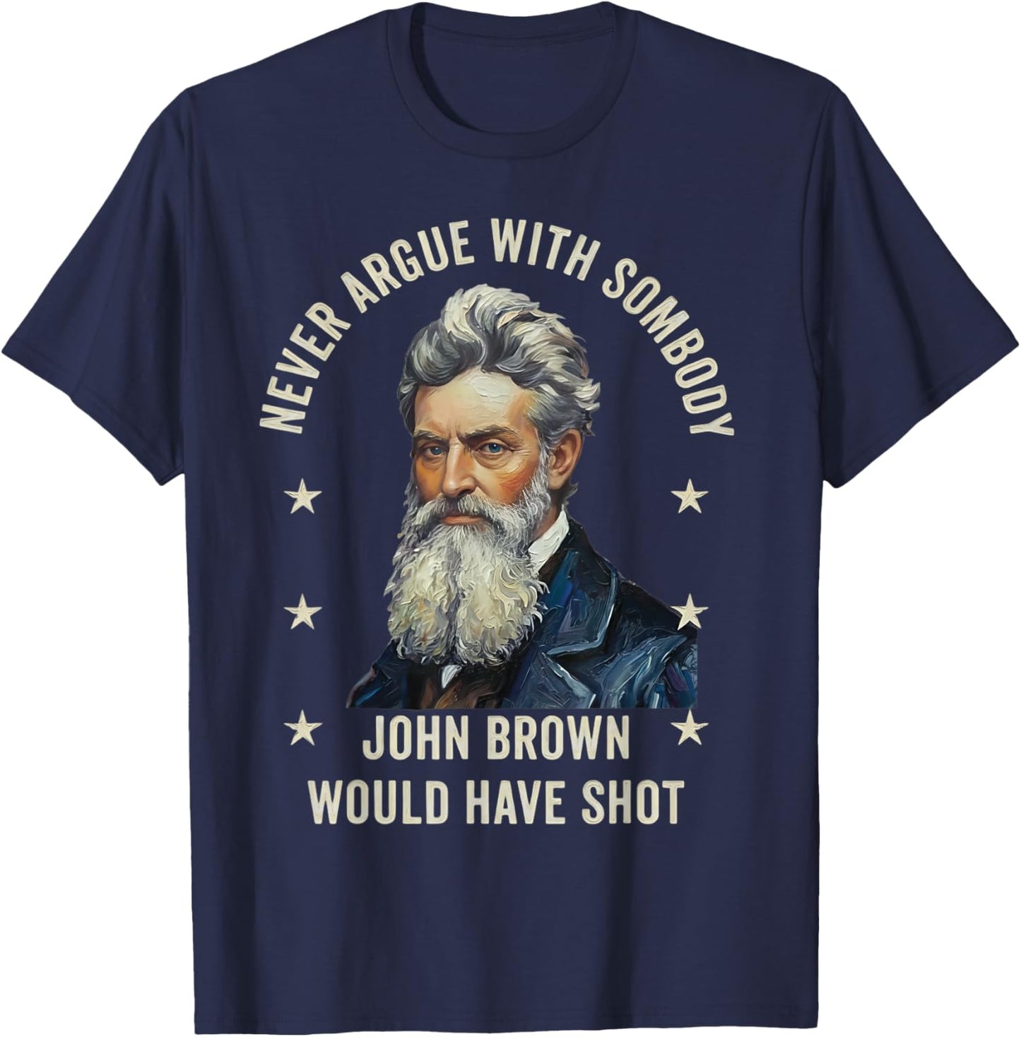 Never Argue with Somebody John Brown Would Have Shot T-Shirt - T-Shirt | Navy