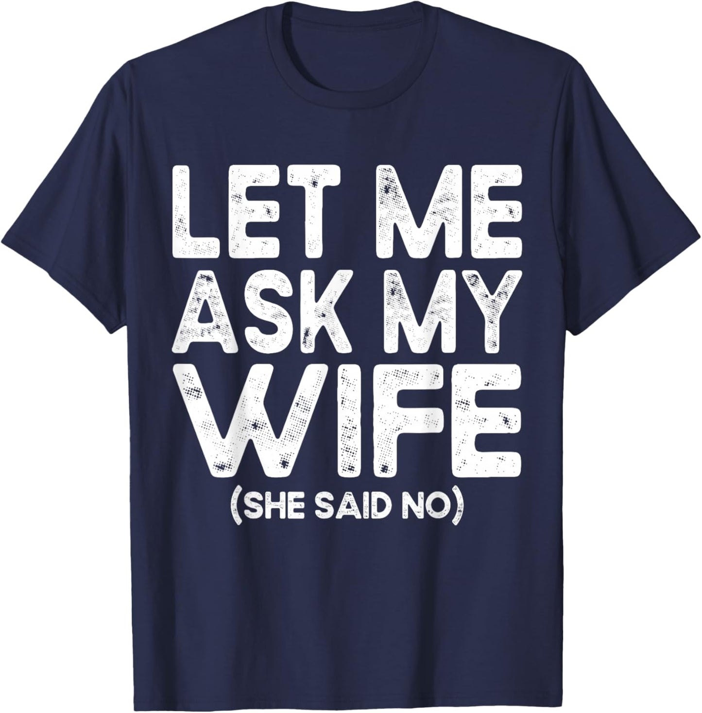 Let Me Ask My Wife, She Said No Funny Saying Husband T-Shirt - T-Shirt | Navy