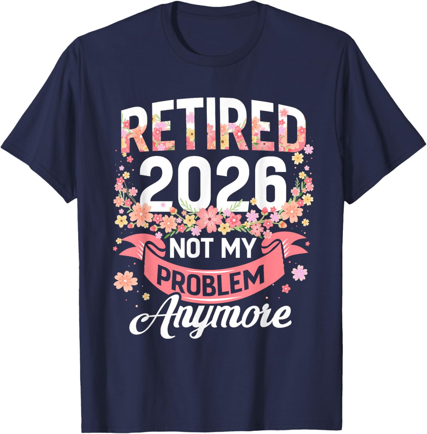 Retired 2026 not My Problem Anymore Floral Women Retirement T-Shirt - T-Shirt | Navy