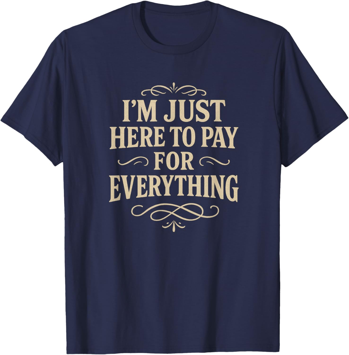 I'm Just Here to Pay for Everything T-Shirt - T-Shirt | Navy