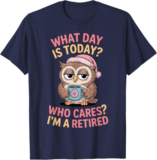 What Day is Today? Who Cares? I'm a Retired Owl Humor T-Shirt - T-Shirt | Navy