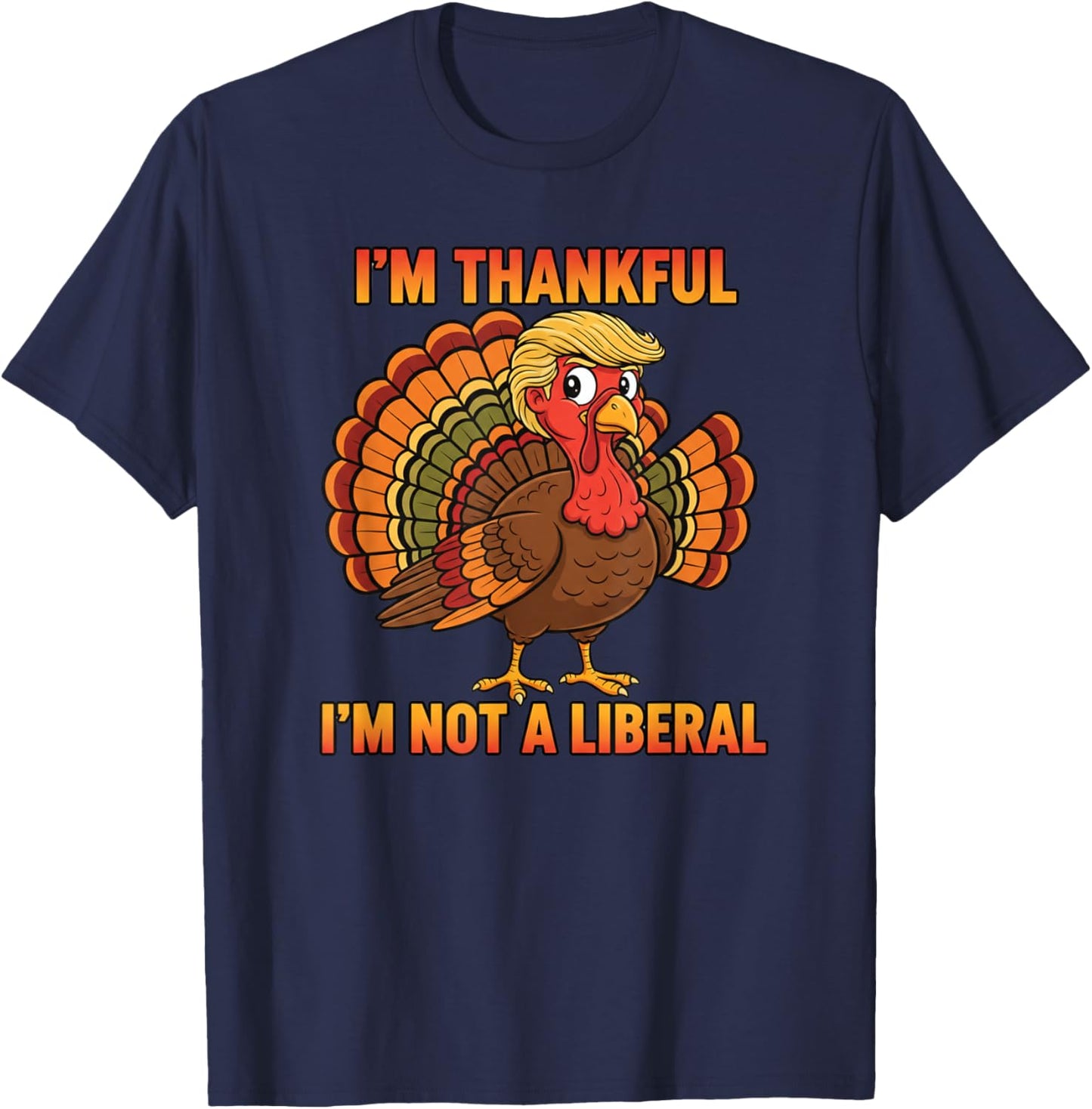 I'm Thankful I'm Not A Liberal Thanksgiving Trump Turkey T-Shirt - T-Shirt | Navy