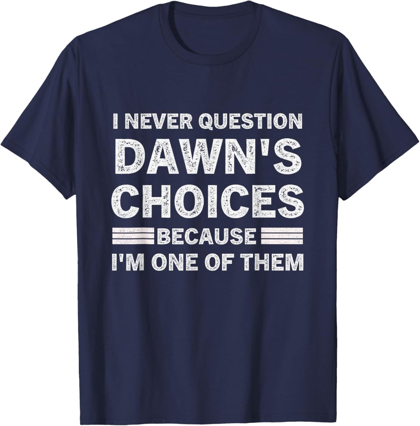 I Never Question DAWN's Choices Because I'm One of Them T-Shirt - T-Shirt | Navy