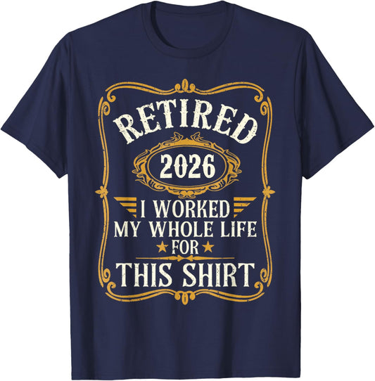 Retired 2026 I Worked My Whole Life for This Shirt T-Shirt - T-Shirt | Navy