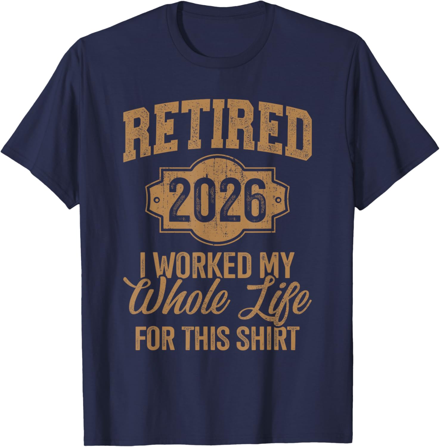Retired 2026 I Worked My Whole Life for This T-Shirt - T-Shirt | Navy