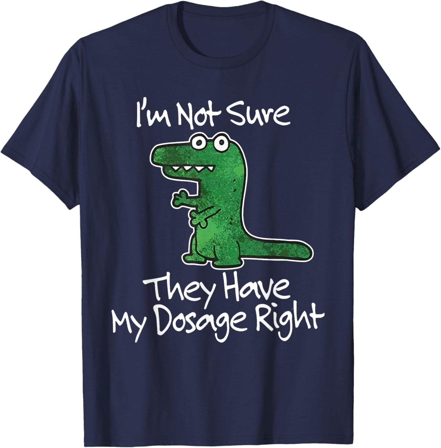 I’m Not Sure They Have My Dosage Right Funny Dinosaur Meme T-Shirt - T-Shirt | Navy