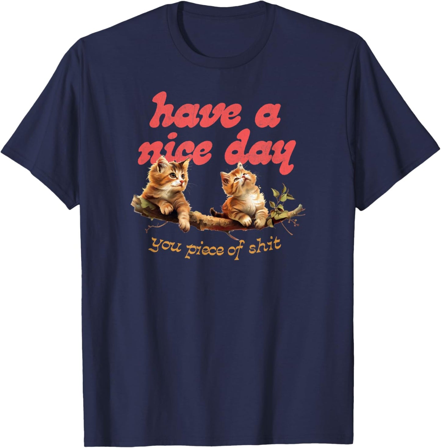 Have A Nice Day You Piece of Shit Funny Cat Sarcastic Meme T-Shirt - T-Shirt | Navy